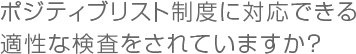 ポジティブリスト制度に対応できる適性な検査をされていますか?